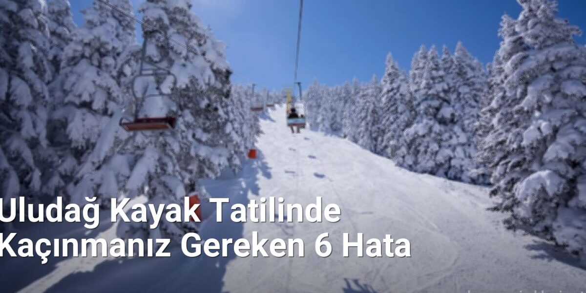 Uludağ Kayak Tatilinde Kaçınmanız Gereken 6 Hata - bursagezirehberi.net.tc