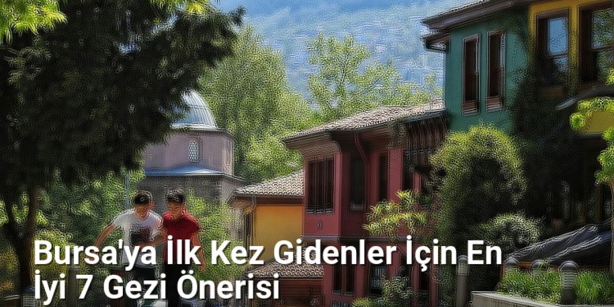 Bursa'ya İlk Kez Gidenler İçin En İyi 7 Gezi Önerisi - bursagezirehberi.net.tc