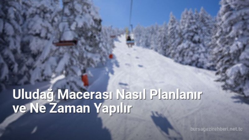 Uludağ Macerası Nasıl Planlanır ve Ne Zaman Yapılır - bursagezirehberi.net.tc