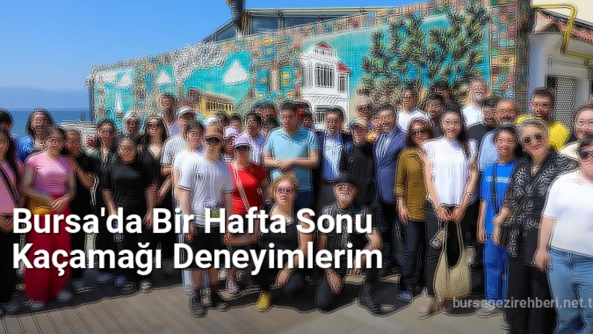 Bursa'da Bir Hafta Sonu Kaçamağı Deneyimlerim - bursagezirehberi.net.tc