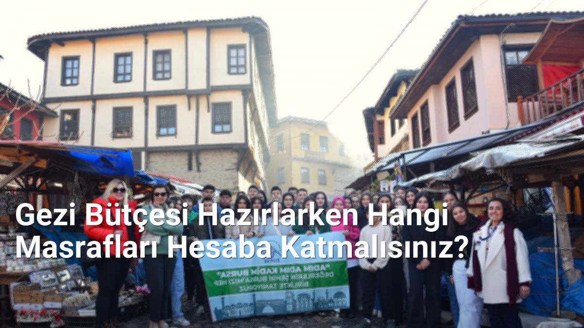 Gezi Bütçesi Hazırlarken Hangi Masrafları Hesaba Katmalısınız? - bursagezirehberi.net.tc