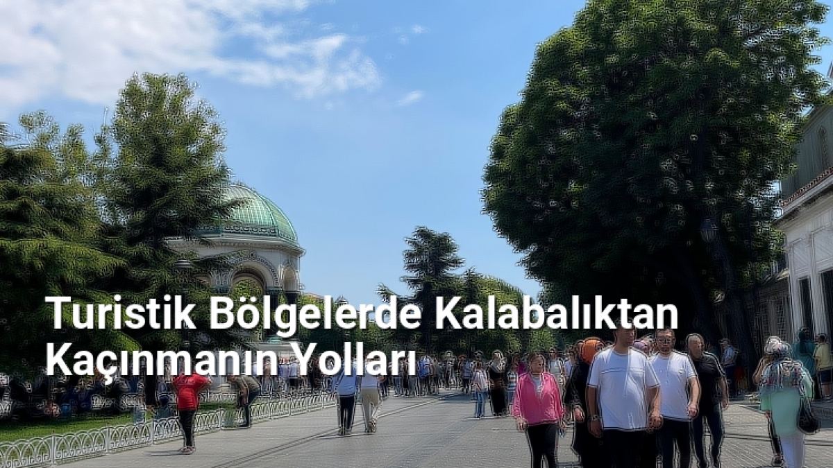 Turistik Bölgelerde Kalabalıktan Kaçınmanın Yolları - bursagezirehberi.net.tc